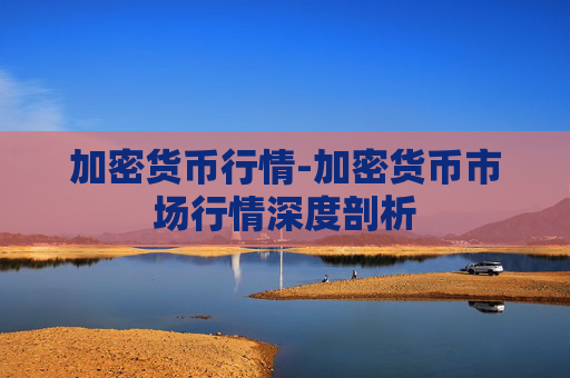 加密货币行情-加密货币市场行情深度剖析