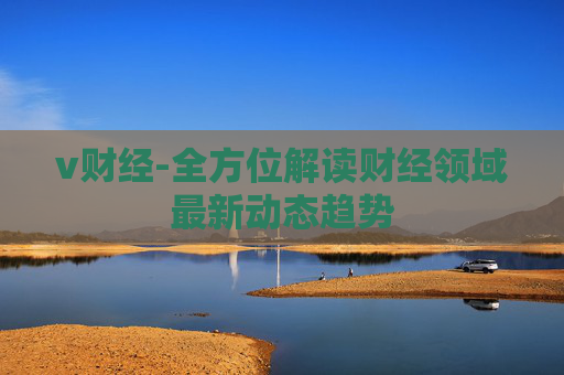 v财经-全方位解读财经领域最新动态趋势
