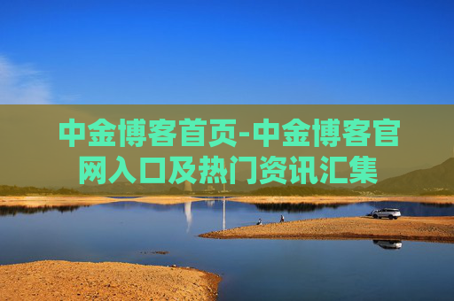 中金博客首页-中金博客官网入口及热门资讯汇集