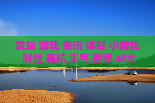 发现 游戏 资讯 体育 小游戏 财经 导航 天气 视频 ai大全 日历-涵盖多领域内容的实用信息导航平台