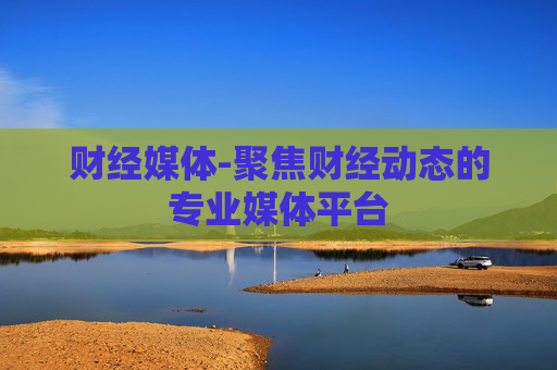 财经媒体-聚焦财经动态的专业媒体平台