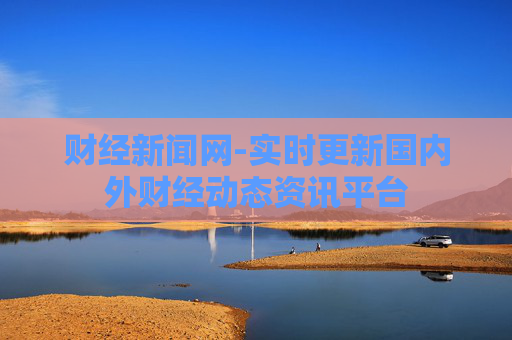 财经新闻网-实时更新国内外财经动态资讯平台