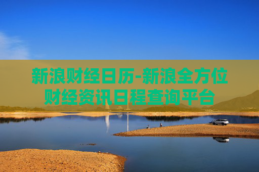 新浪财经日历-新浪全方位财经资讯日程查询平台