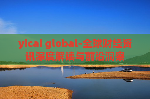 yicai global-全球财经资讯深度解读与前沿洞察