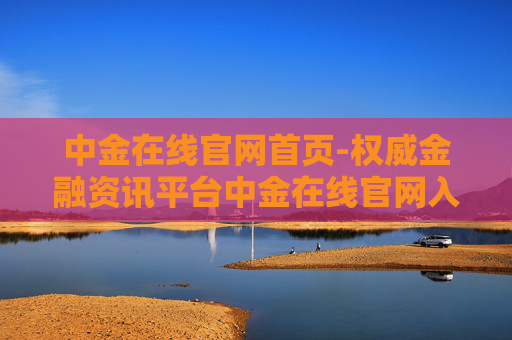 中金在线官网首页-权威金融资讯平台中金在线官网入口