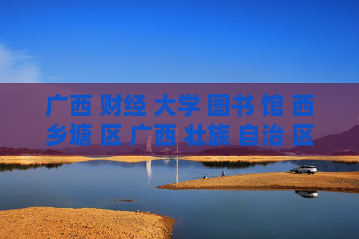 广西 财经 大学 图书 馆 西乡塘 区 广西 壮族 自治 区-西乡塘区广西壮族自治区财经大学图书馆详情