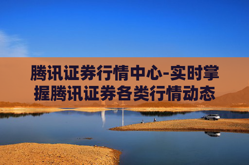 腾讯证券行情中心-实时掌握腾讯证券各类行情动态