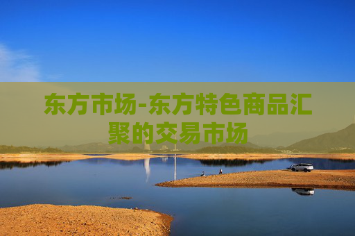 东方市场-东方特色商品汇聚的交易市场