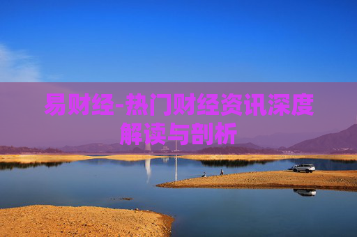 易财经-热门财经资讯深度解读与剖析