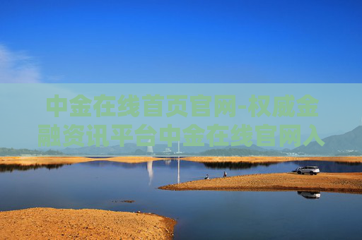 中金在线首页官网-权威金融资讯平台中金在线官网入口