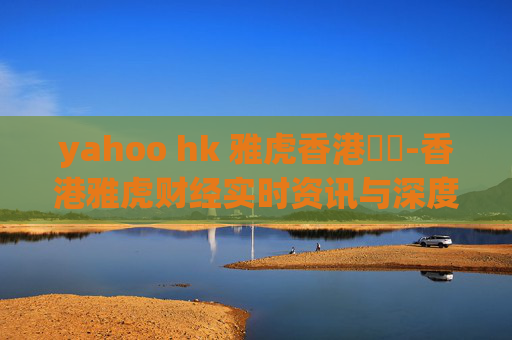 yahoo hk 雅虎香港財經-香港雅虎财经实时资讯与深度解读