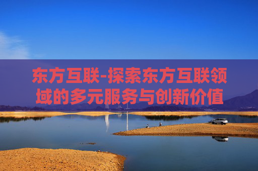 东方互联-探索东方互联领域的多元服务与创新价值