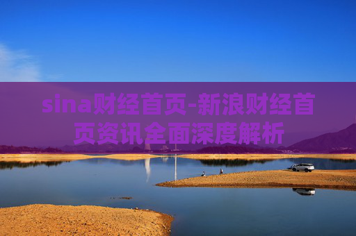 sina财经首页-新浪财经首页资讯全面深度解析