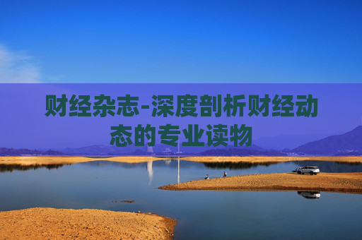 财经杂志-深度剖析财经动态的专业读物