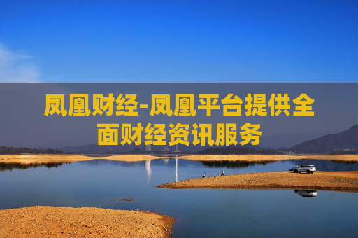 凤凰财经-凤凰平台提供全面财经资讯服务