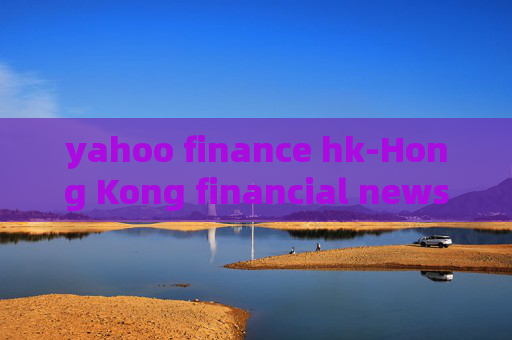 yahoo finance hk-Hong Kong financial news from Yahoo Finance