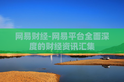 网易财经-网易平台全面深度的财经资讯汇集