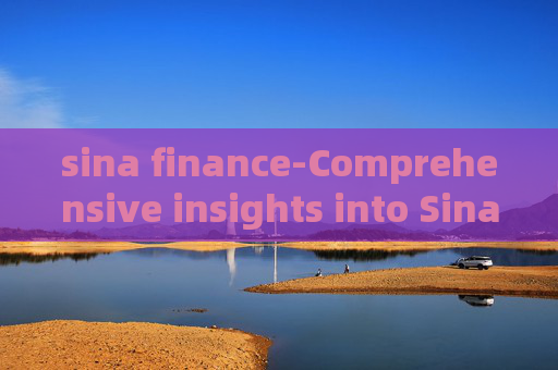 sina finance-Comprehensive insights into Sina's financial news