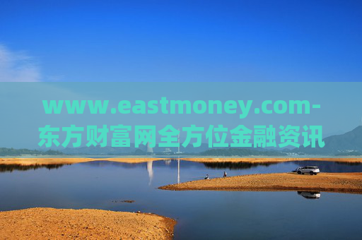www.eastmoney.com-东方财富网全方位金融资讯服务平台