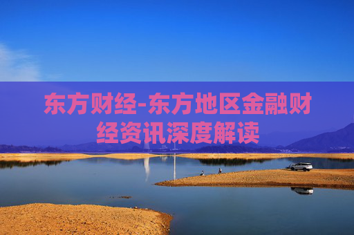 东方财经-东方地区金融财经资讯深度解读