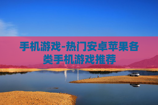 手机游戏-热门安卓苹果各类手机游戏推荐