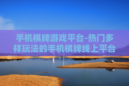 手机棋牌游戏平台-热门多样玩法的手机棋牌线上平台
