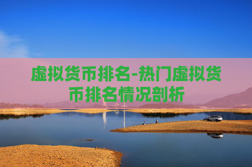 虚拟货币排名-热门虚拟货币排名情况剖析