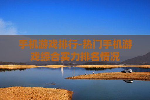 手机游戏排行-热门手机游戏综合实力排名情况