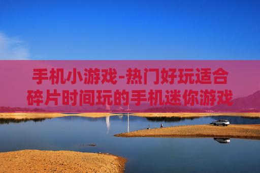 手机小游戏-热门好玩适合碎片时间玩的手机迷你游戏