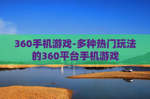 360手机游戏-多种热门玩法的360平台手机游戏