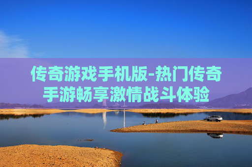 传奇游戏手机版-热门传奇手游畅享激情战斗体验