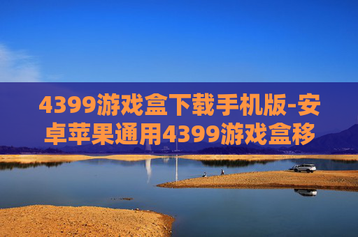 4399游戏盒下载手机版-安卓苹果通用4399游戏盒移动端下载