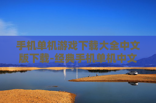 手机单机游戏下载大全中文版下载-经典手机单机中文游戏免费便捷下载途径