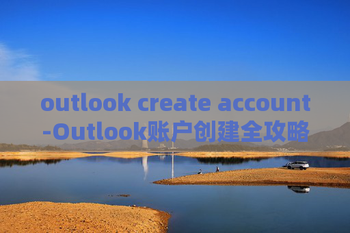 outlook create account-Outlook账户创建全攻略