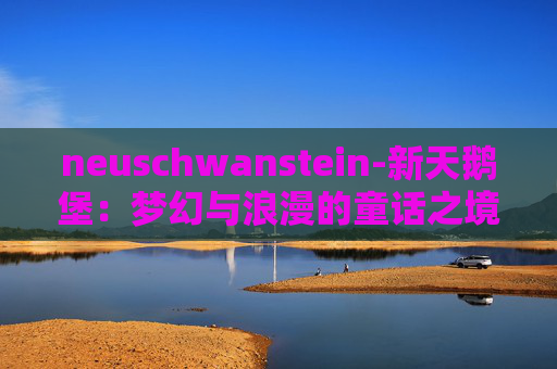 neuschwanstein-新天鹅堡：梦幻与浪漫的童话之境