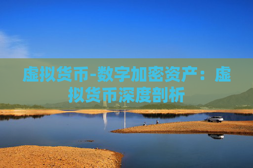 虚拟货币-数字加密资产:虚拟货币深度剖析