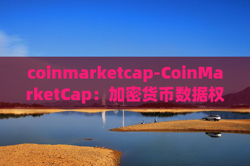coinmarketcap-CoinMarketCap:加密货币数据权威平台