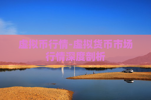 虚拟币行情-虚拟货币市场行情深度剖析