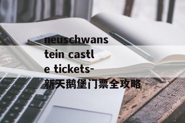 neuschwanstein castle tickets-新天鹅堡门票全攻略