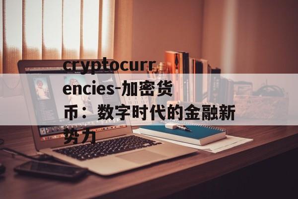 cryptocurrencies-加密货币:数字时代的金融新势力