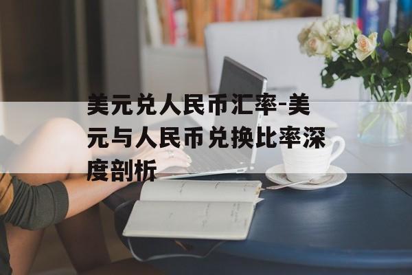 美元兑人民币汇率-美元与人民币兑换比率深度剖析