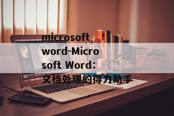 microsoft word-Microsoft Word：文档处理的得力助手