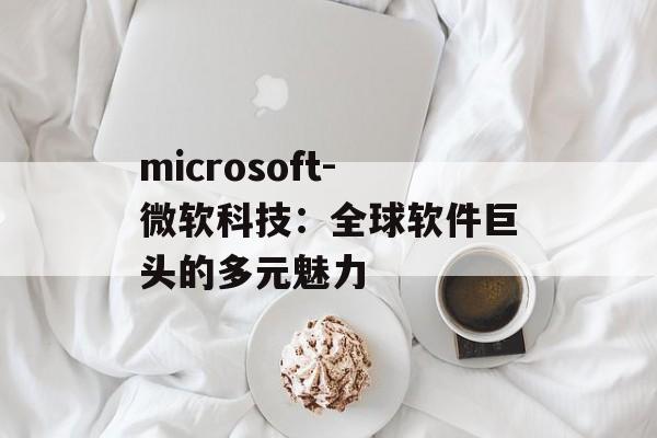 microsoft-微软科技：全球软件巨头的多元魅力