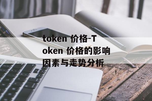 token 价格-Token 价格的影响因素与走势分析