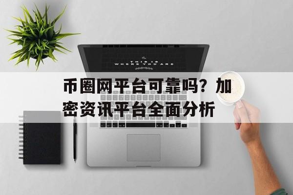 币圈网平台可靠吗？加密资讯平台全面分析