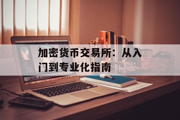 加密货币交易所：从入门到专业化指南