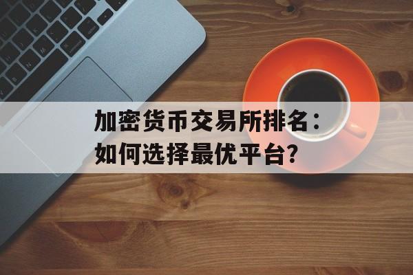 加密货币交易所排名：如何选择最优平台？