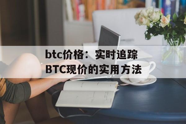 btc价格:实时追踪BTC现价的实用方法