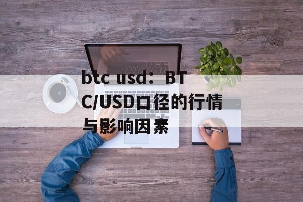 btc usd：BTC/USD口径的行情与影响因素