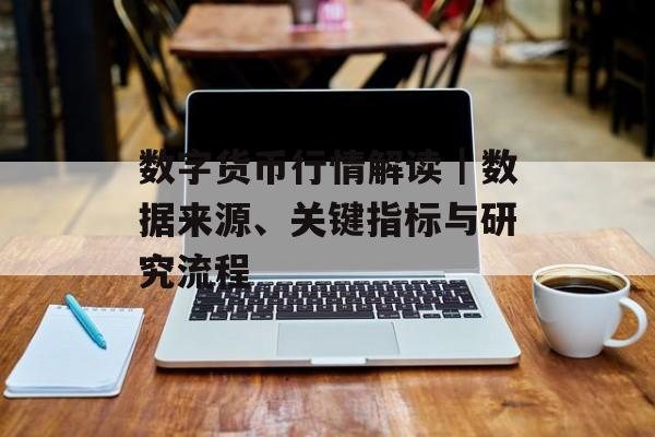 数字货币行情解读|数据来源、关键指标与研究流程